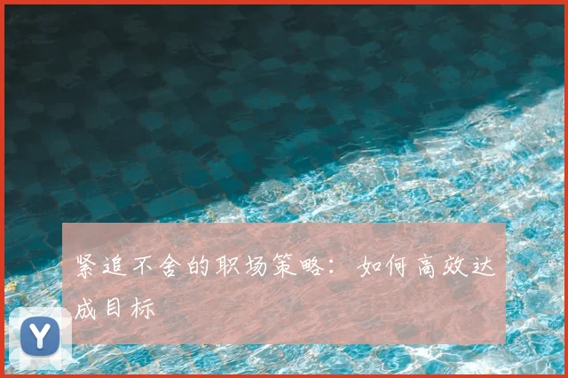 紧追不舍的职场策略：如何高效达成目标