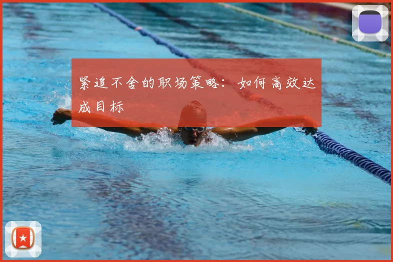 紧追不舍的职场策略：如何高效达成目标