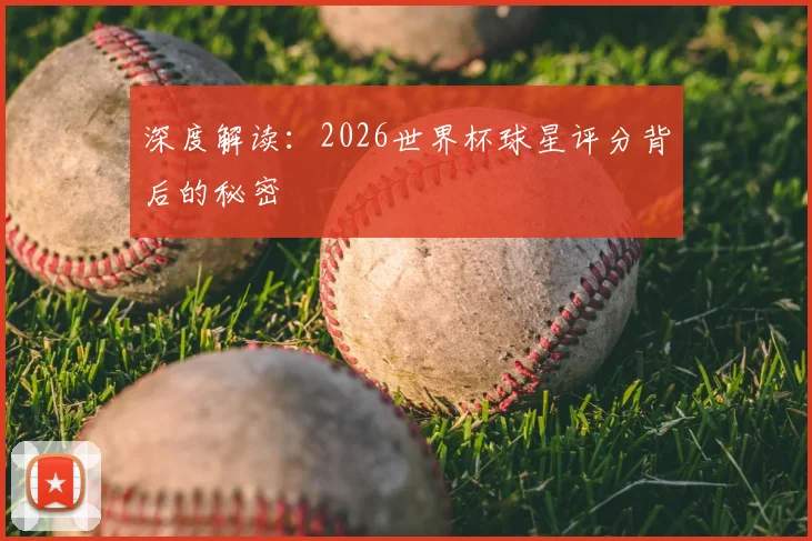 深度解读：2026世界杯球星评分背后的秘密